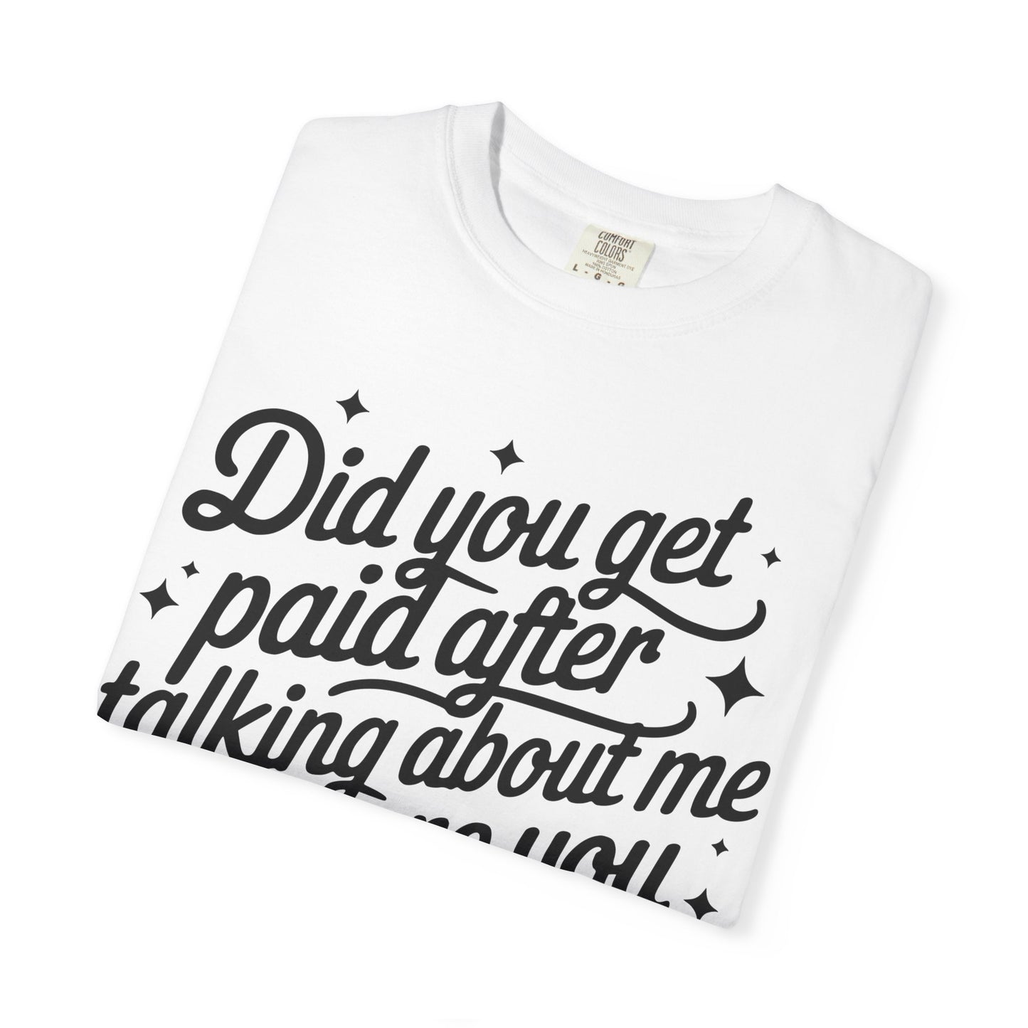 Did You Get Paid After Talking About Me? Graphic T-Shirt